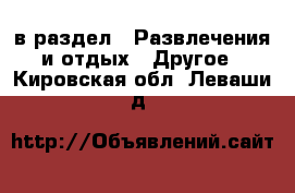  в раздел : Развлечения и отдых » Другое . Кировская обл.,Леваши д.